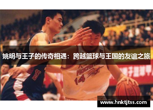姚明与王子的传奇相遇：跨越篮球与王国的友谊之旅