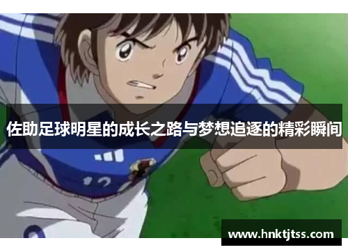 佐助足球明星的成长之路与梦想追逐的精彩瞬间