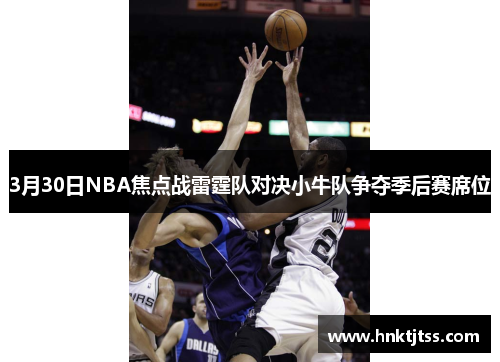3月30日NBA焦点战雷霆队对决小牛队争夺季后赛席位
