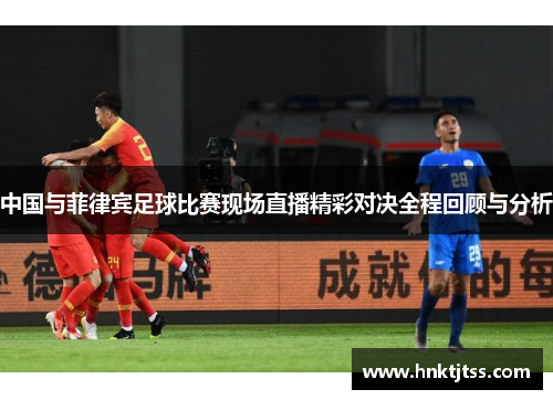 中国与菲律宾足球比赛现场直播精彩对决全程回顾与分析
