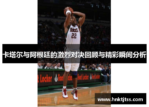 卡塔尔与阿根廷的激烈对决回顾与精彩瞬间分析