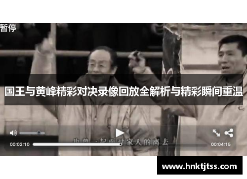 国王与黄峰精彩对决录像回放全解析与精彩瞬间重温