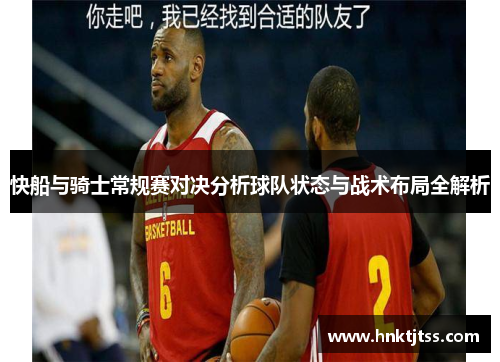 快船与骑士常规赛对决分析球队状态与战术布局全解析