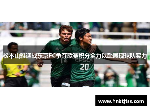 松本山雅迎战东京FC争夺联赛积分全力以赴展现球队实力
