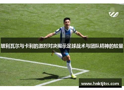 玻利瓦尔与卡利的激烈对决揭示足球战术与团队精神的较量